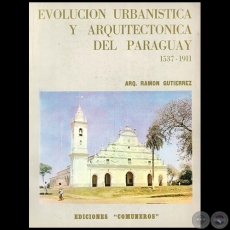  EVOLUCIÓN URBANÍSTICA Y ARQUITECTÓNICA DEL PARAGUAY 1537 1911 - Autor: RAMÓN GUTIÉRREZ - Año 1982